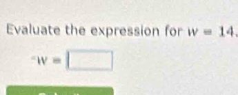 Evaluate the expression for w=14.
^-W=□