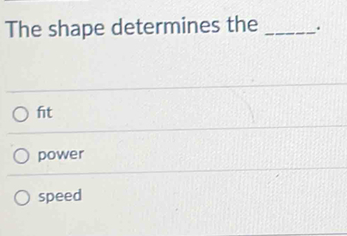 The shape determines the _.
ft
power
speed