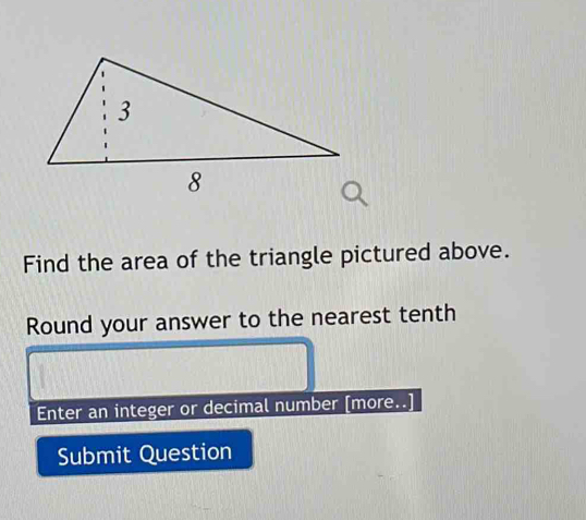 Find the area of the triangle pictured above. 
Round your answer to the nearest tenth 
Enter an integer or decimal number [more.. 
Submit Question