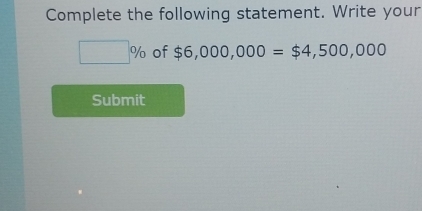 Complete the following statement. Write your
□ % of $6,000,000=$4,500,000
Submit