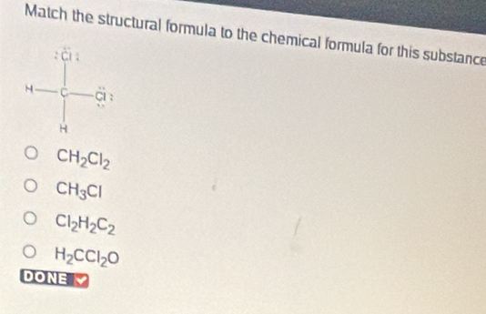 Match the structural formula to the chemical formula for this substance
CH_2Cl_2
CH_3Cl
Cl_2H_2C_2
H_2CCl_2O
DONE