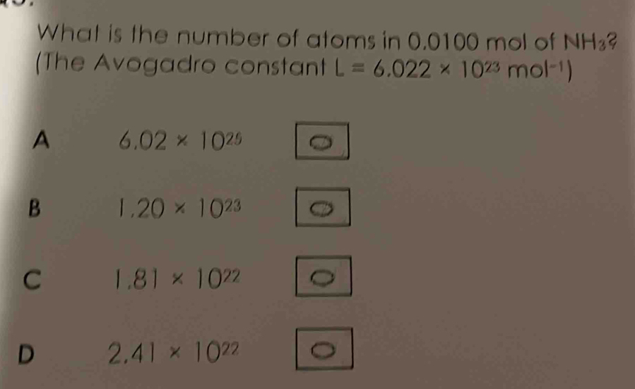 What is the number of atoms in 0.0100 mol of NH_3? 
(The Avogadro constant L=6.022* 10^(23)mol^(-1))
A 6.02* 10^(25)
B 1.20* 10^(23)
C 1.81* 10^(22)
D 2.41* 10^(22) 。