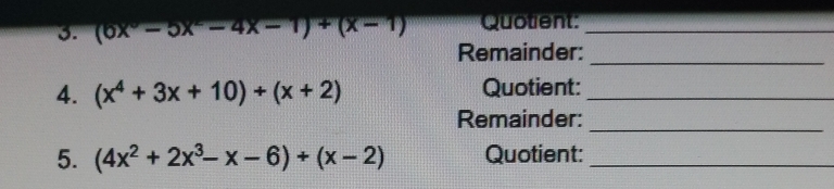 (6x^5-5x^2-4x-1)+(x-1) Quotient:_
Remainder:_
4. (x^4+3x+10)/ (x+2) Quotient:_
Remainder:_
5. (4x^2+2x^3-x-6)/ (x-2) Quotient:_