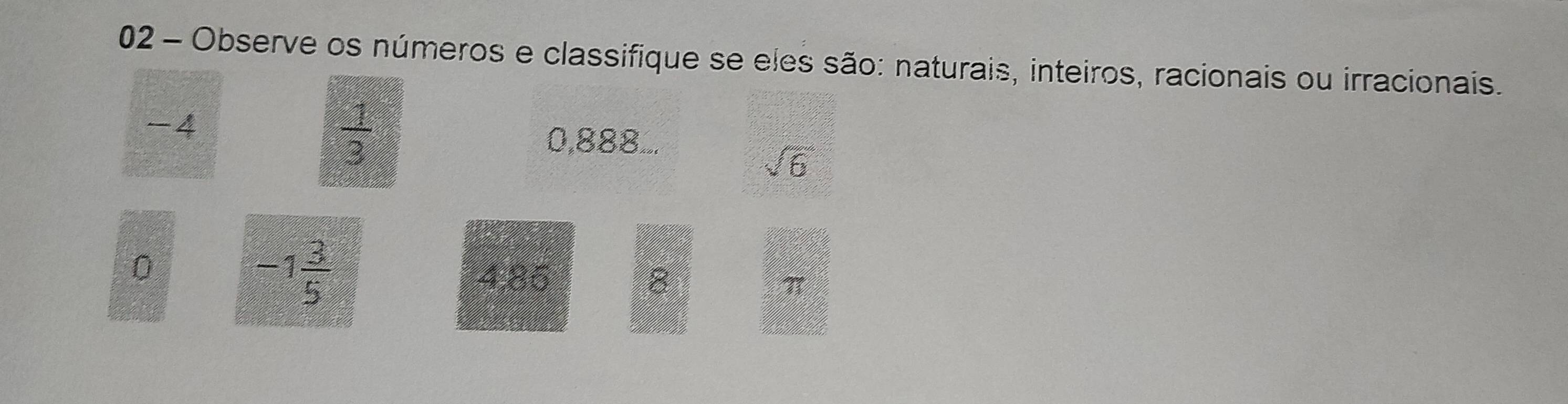 Observe os números e classifique se eles são: naturais, inteiros, racionais ou irracionais.
-4
 1/3 
0,888...
sqrt(6)
0
-1 3/5 
4,85 8 π