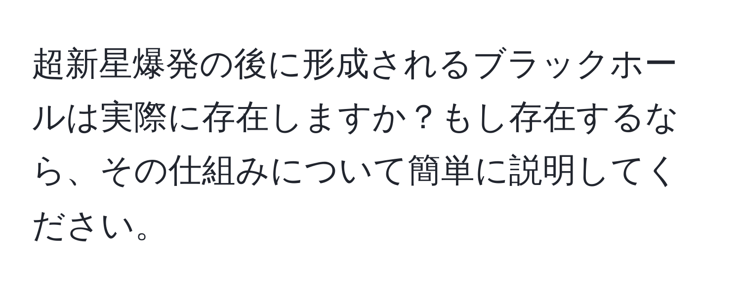 超新星爆発の後に形成されるブラックホールは実際に存在しますか？もし存在するなら、その仕組みについて簡単に説明してください。