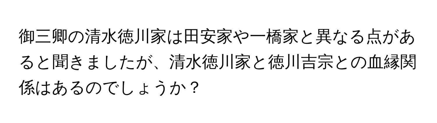 御三卿の清水徳川家は田安家や一橋家と異なる点があると聞きましたが、清水徳川家と徳川吉宗との血縁関係はあるのでしょうか？