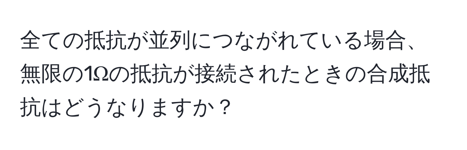 全ての抵抗が並列につながれている場合、無限の1Ωの抵抗が接続されたときの合成抵抗はどうなりますか？