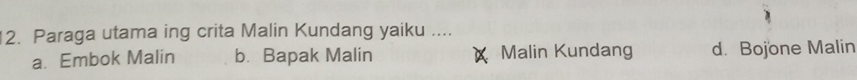 Paraga utama ing crita Malin Kundang yaiku ....
a. Embok Malin b. Bapak Malin Malin Kundang d. Bojone Malin