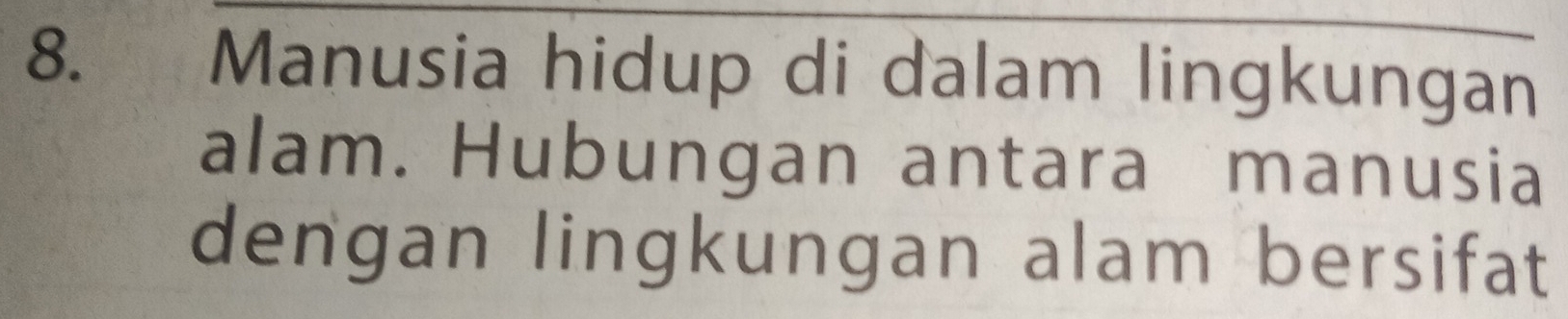 Manusia hidup di dalam lingkungan 
alam. Hubungan antara manusia 
dengan lingkungan alam bersifat