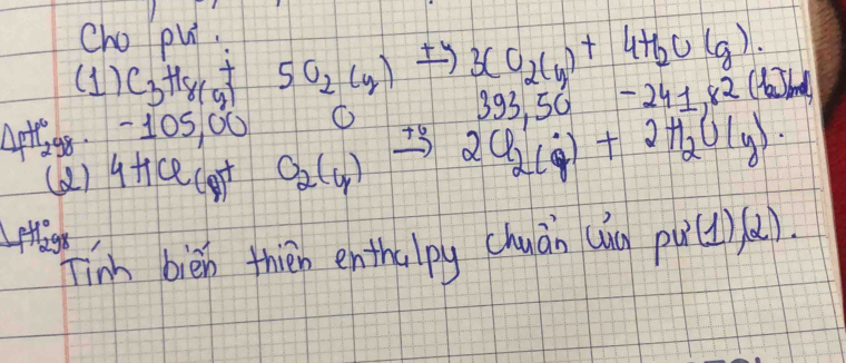 Cho pu.
3CO_2(g)+4H_2O(g). 
( 1 C_3H_8(g)+5O_2(g) 393,50-241,82(holm
△ _fH_2^((circ)g_8) 105, 0
T6 
(2) 9 HQ(g) O_2(g) 2Cl_2(g)+2H_2O(g). 
plags 
Tin biēn thién enthalpy chuān (ug pu(u) alpha