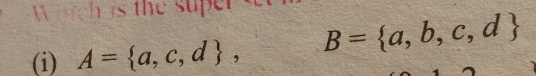 Which is the super 
(i) A= a,c,d , B= a,b,c,d