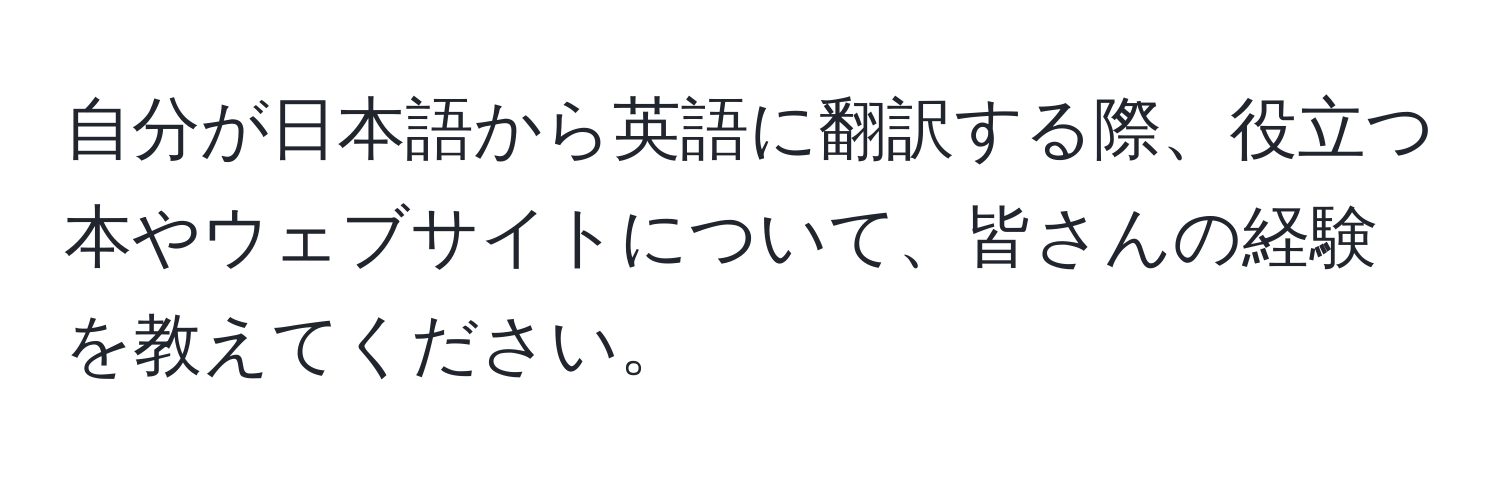 自分が日本語から英語に翻訳する際、役立つ本やウェブサイトについて、皆さんの経験を教えてください。