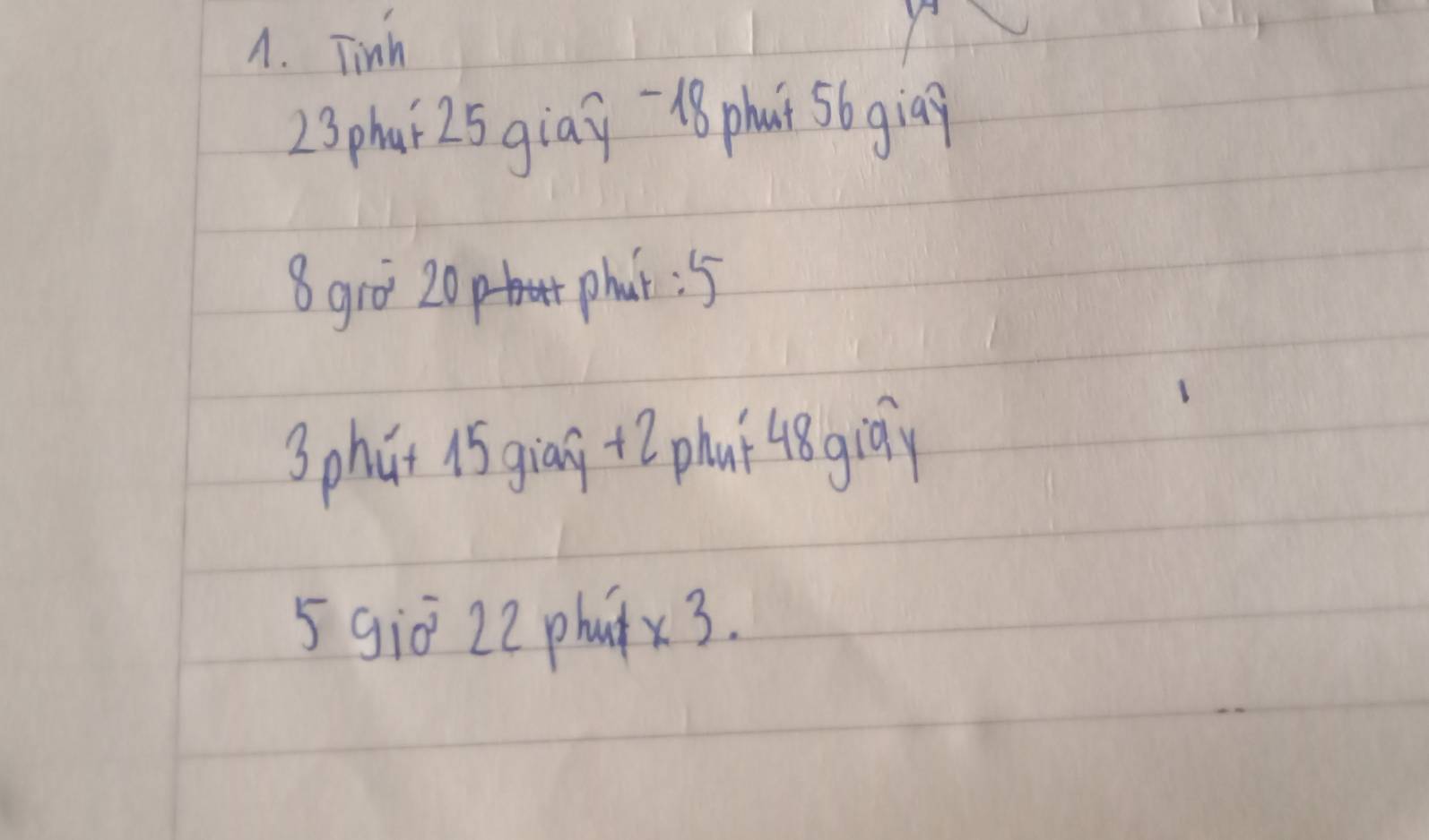 Tinh
23phai 25 giay- -8 phut 5b giap 
8gro 20 phat : 5
3phút 15 giān + 2 phuí 48giāy
5 giò 22 phutx3.