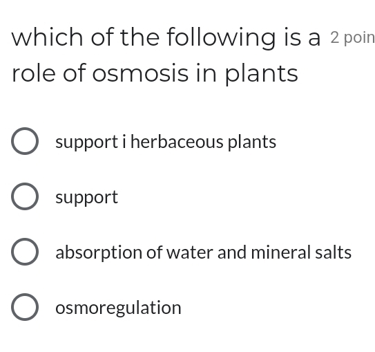 which of the following is a 2 poin
role of osmosis in plants
support i herbaceous plants
support
absorption of water and mineral salts
osmoregulation