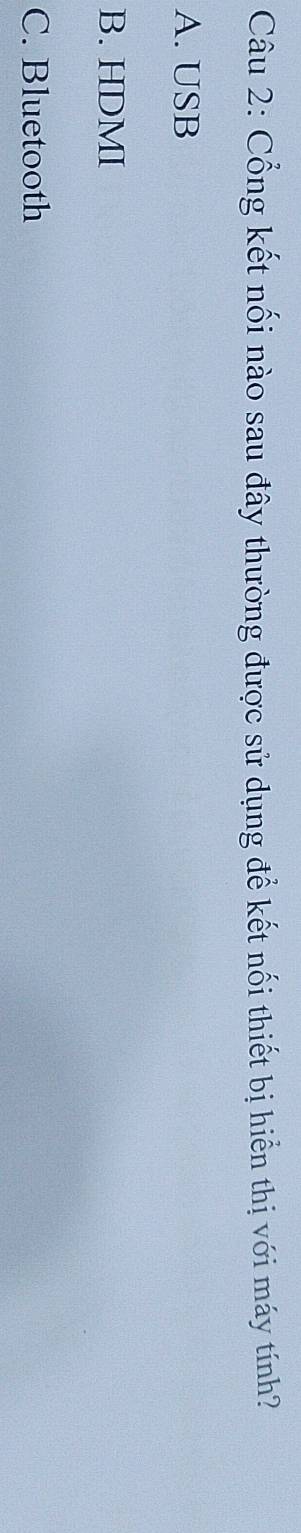 Cổng kết nối nào sau đây thường được sử dụng để kết nối thiết bị hiển thị với máy tính?
A. USB
B. HDMI
C. Bluetooth