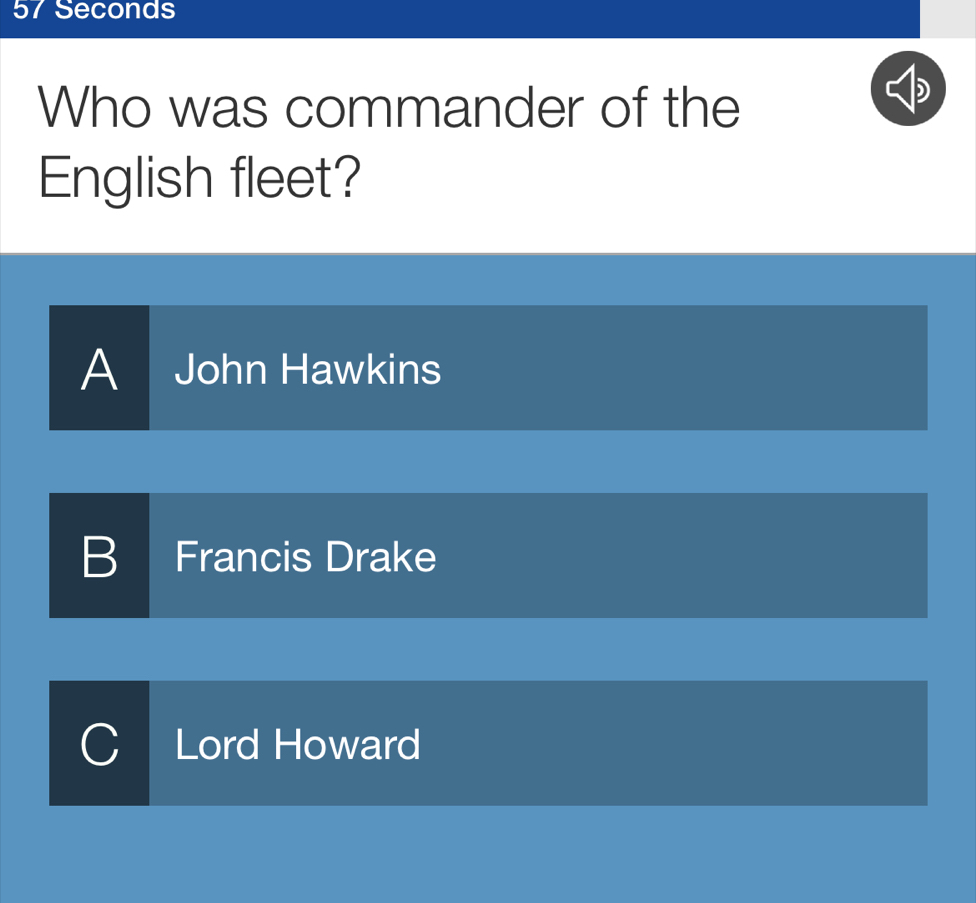 57 Seconds
Who was commander of the
English fleet?
A John Hawkins
B Francis Drake
C Lord Howard