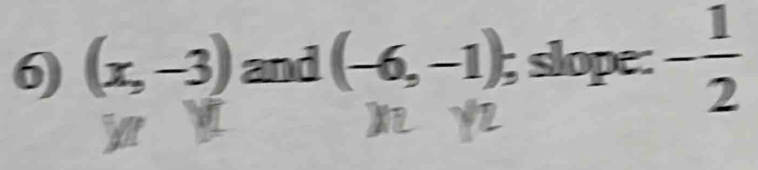 6 (x,-3) and (-6,-1); slope: - 1/2 