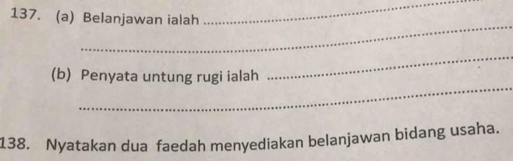 Belanjawan ialah 
_ 
_ 
_ 
(b) Penyata untung rugi ialah 
_ 
138. Nyatakan dua faedah menyediakan belanjawan bidang usaha.