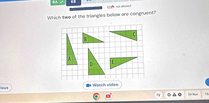 6A 6B 
not allowed 
Which two of the triangles below are congruent? 
ious Watch video 
24 Nov 15