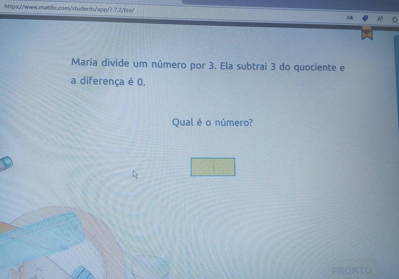 あ A^(th) 
Maria divide um número por 3. Ela subtrai 3 do quociente e 
a diferença é 0. 
Qual éo número?