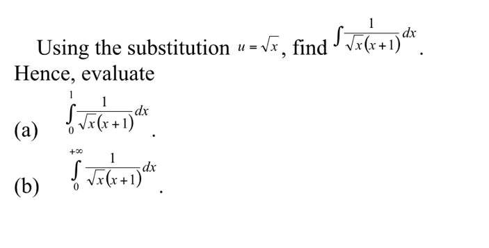 Using the substitution u=sqrt(x) , find ∈t  1/sqrt(x)(x+1) dx
Hence, evaluate 
(a)
∈tlimits _0^(1frac 1)sqrt(x)(x+1)dx
(b)
∈tlimits _0^((+∈fty)frac 1)sqrt(x)(x+1)dx