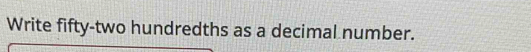 Write fifty-two hundredths as a decimal number.