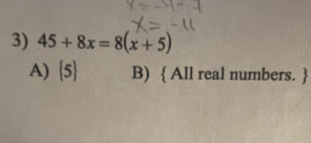 45+8x=8(x+5)
A)  5
B)  All real numbers. 