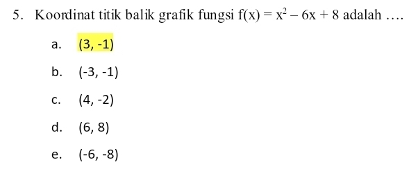 Koordinat titik balik grafik fungsi f(x)=x^2-6x+8 adalah …
a. (3,-1)
b. (-3,-1)
C. (4,-2)
d. (6,8)
e. (-6,-8)