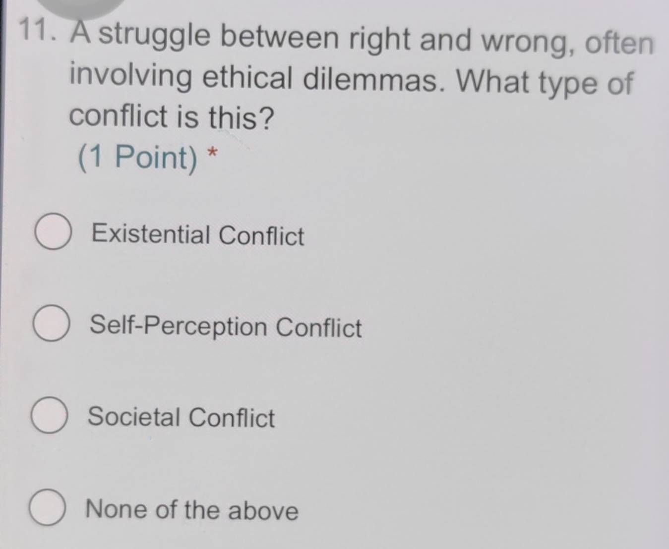 A struggle between right and wrong, often
involving ethical dilemmas. What type of
conflict is this?
(1 Point) *
Existential Conflict
Self-Perception Conflict
Societal Conflict
None of the above