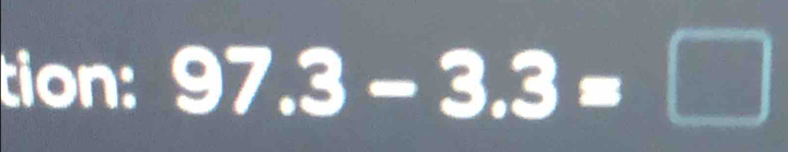 tion: 97.3-3.3=□