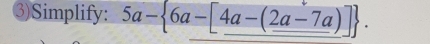 ③)Simplify: 5a- 6a-[_ 4a-(2a-7a)].