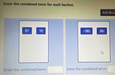 Enter the combined term for each bucket. 
Add Bu
81 16 -36/ 36 / 
Enter the combined term: Enter the combined term: