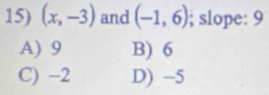 (x,-3) and (-1,6); slope: 9
A) 9 B) 6
C) −2 D) -5