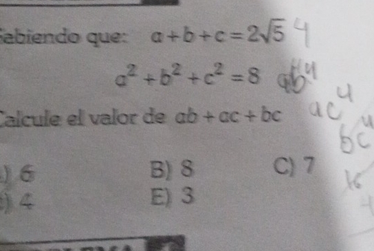 abiendo que: a+b+c=2sqrt(5)
a^2+b^2+c^2=8
Calcule el valor de ab+ac+bc
) 6 B) 8 C) 7
) 4
E) 3