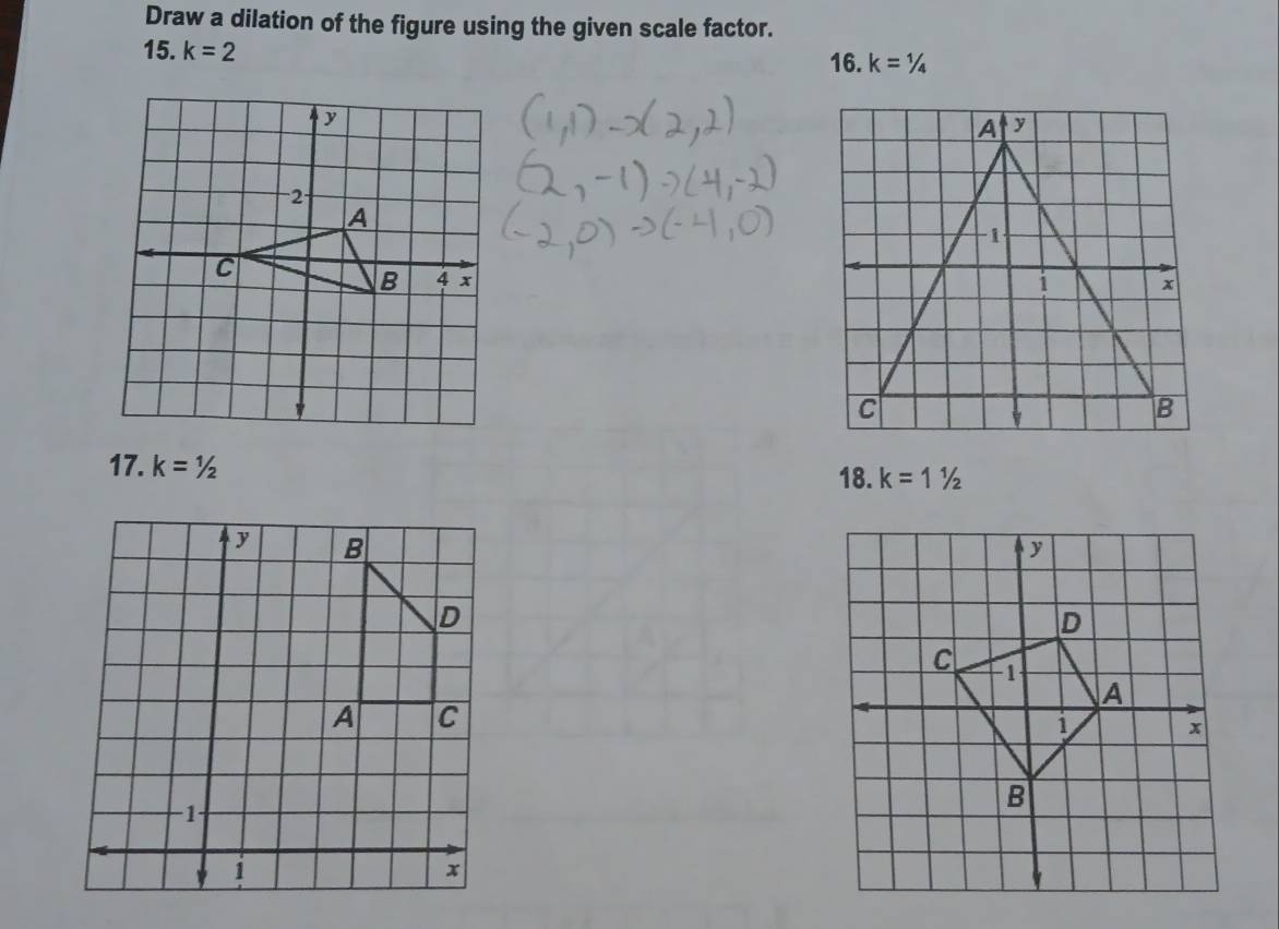 Draw a dilation of the figure using the given scale factor. 
15. k=2 k=1/4
16. 

17. k=1/2
18. k=11/2