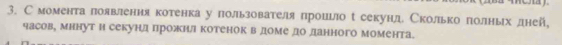 Смомента лоявлення котенка у пользователя прошьло с секунд Сколько лолных лней, 
часов, мннут н секунд прожнл котенок в доме до данного момента.