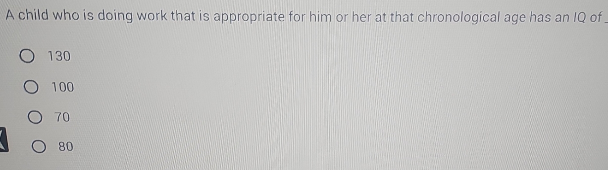 A child who is doing work that is appropriate for him or her at that chronological age has an IQ of
130
100
70
80