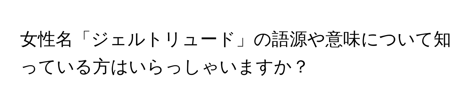 女性名「ジェルトリュード」の語源や意味について知っている方はいらっしゃいますか？