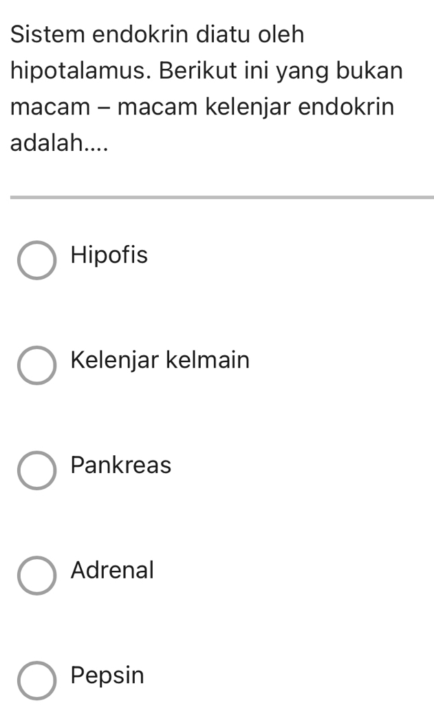 Sistem endokrin diatu oleh
hipotalamus. Berikut ini yang bukan
macam - macam kelenjar endokrin
adalah....
Hipofis
Kelenjar kelmain
Pankreas
Adrenal
Pepsin