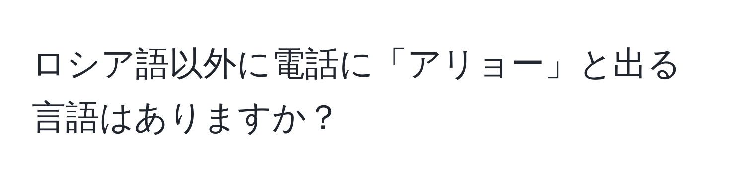 ロシア語以外に電話に「アリョー」と出る言語はありますか？