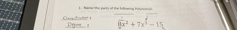 Name the parts of the following Polynomial: 
_ 
_ 
assification g 
_
8x^2+7x^3-15
=