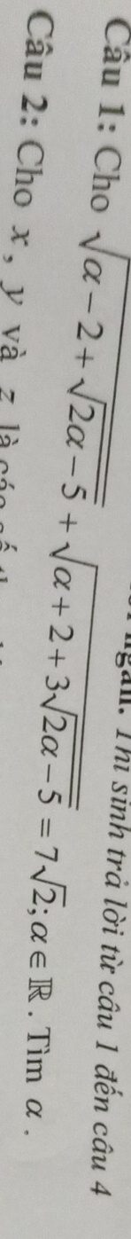 Cho sqrt(alpha -2+sqrt 2alpha -5)+sqrt(alpha +2+3sqrt 2alpha -5)=7sqrt(2); alpha ∈ R gài: Thị sinh trả lời từ câu 1 đến câu 4 
. Tìm α. 
Câu 2: Cho x , y và z là cán g !