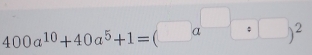 400a^(10)+40a^5+1=(□ a^(□):□ )^2