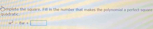 omplete the square. Fill in the number that makes the polynomial a perfect-square 
quadratic.
w^2-8w+□