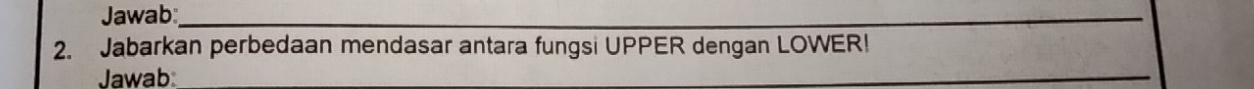Jawab:_ 
2. Jabarkan perbedaan mendasar antara fungsi UPPER dengan LOWER! 
Jawab