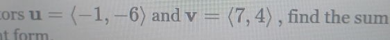 ors u=langle -1,-6rangle and v=langle 7,4rangle , find the sum 
t form .