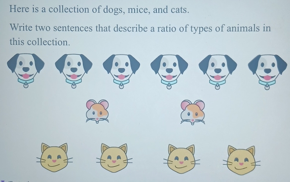 Here is a collection of dogs, mice, and cats. 
Write two sentences that describe a ratio of types of animals in 
this collection.