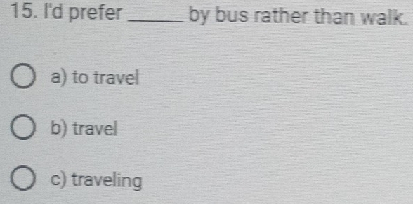 I'd prefer _by bus rather than walk.
a) to travel
b) travel
c) traveling