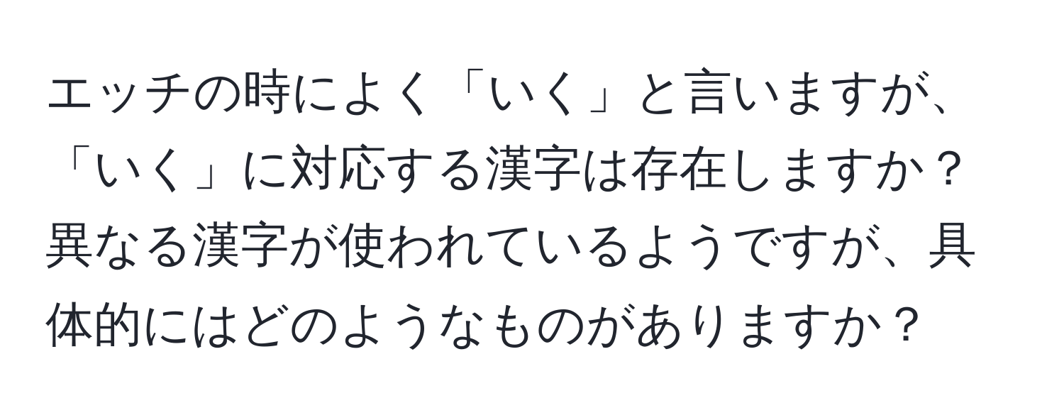 エッチの時によく「いく」と言いますが、「いく」に対応する漢字は存在しますか？異なる漢字が使われているようですが、具体的にはどのようなものがありますか？