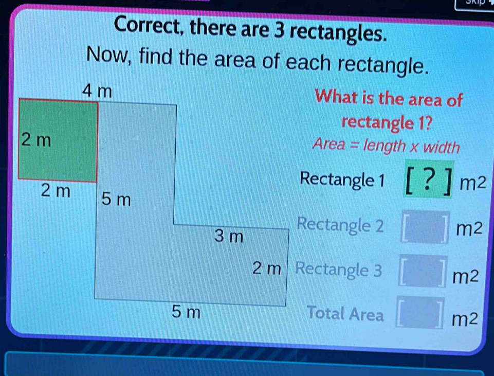 Correct, there are 3 rectangles.
Now, find the area of each rectangle.
[?]m^2